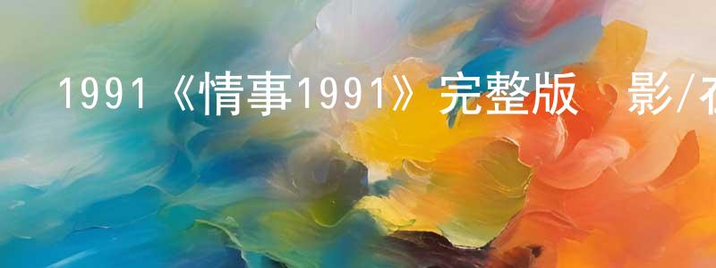 陳開斌發布1991《情事1991》完整版電影/在線觀看/百度云-美劇天堂